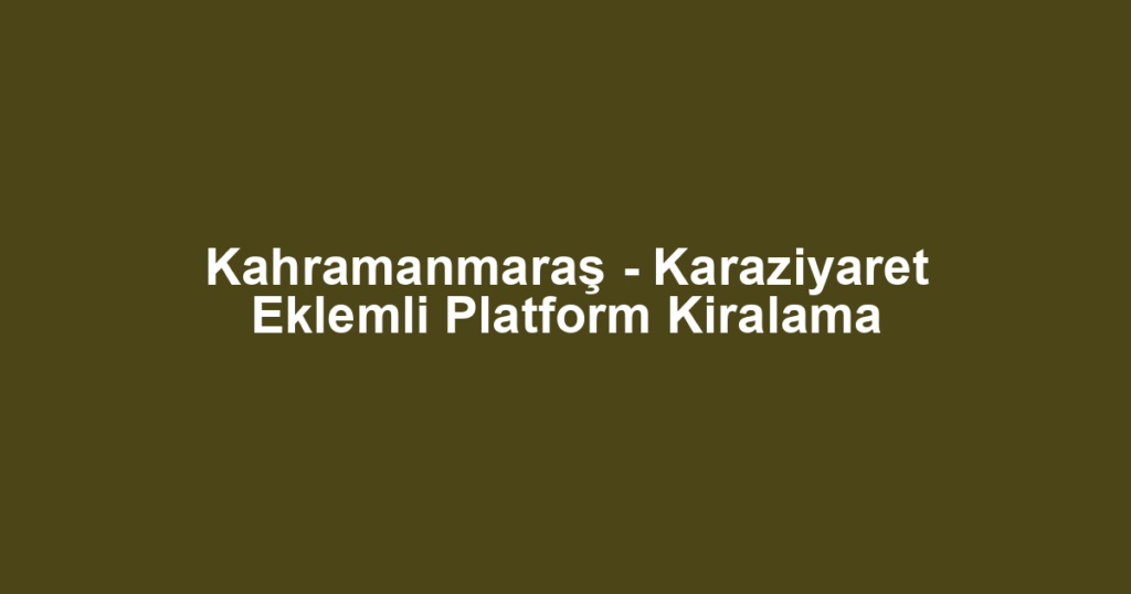 Kahramanmaraş - Karaziyaret Eklemli Platform Kiralama