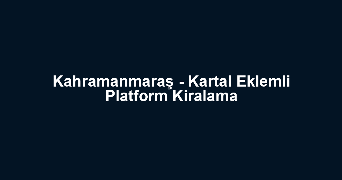 Kahramanmaraş - Kartal Eklemli Platform Kiralama