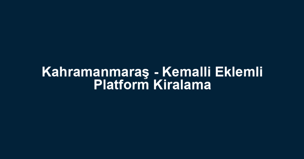 Kahramanmaraş - Kemalli Eklemli Platform Kiralama