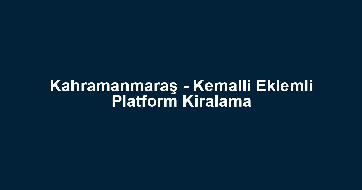 Kahramanmaraş - Kemalli Eklemli Platform Kiralama