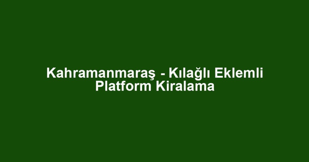 Kahramanmaraş - Kılağlı Eklemli Platform Kiralama