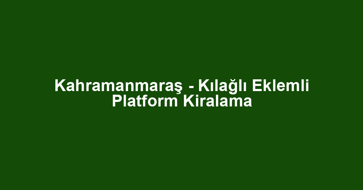Kahramanmaraş - Kılağlı Eklemli Platform Kiralama