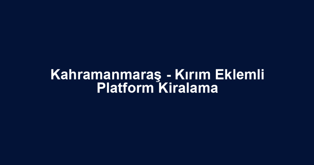 Kahramanmaraş - Kırım Eklemli Platform Kiralama