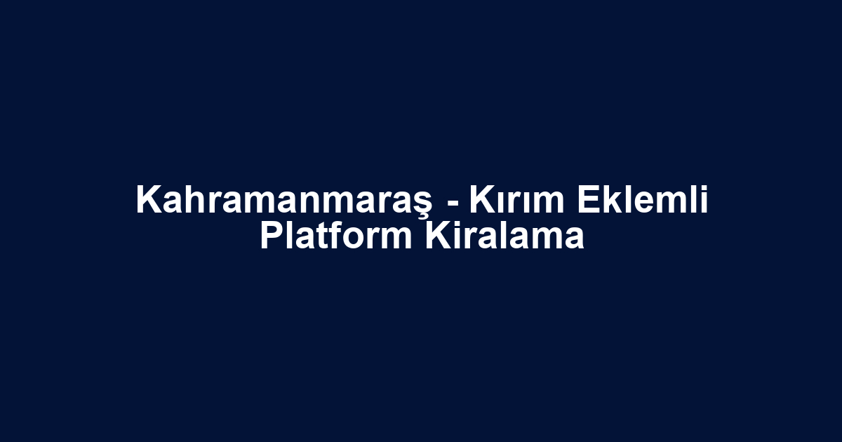 Kahramanmaraş - Kırım Eklemli Platform Kiralama