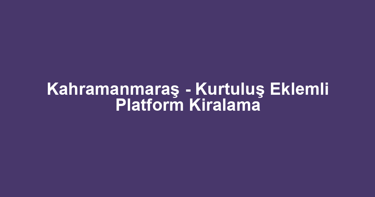 Kahramanmaraş - Kurtuluş Eklemli Platform Kiralama
