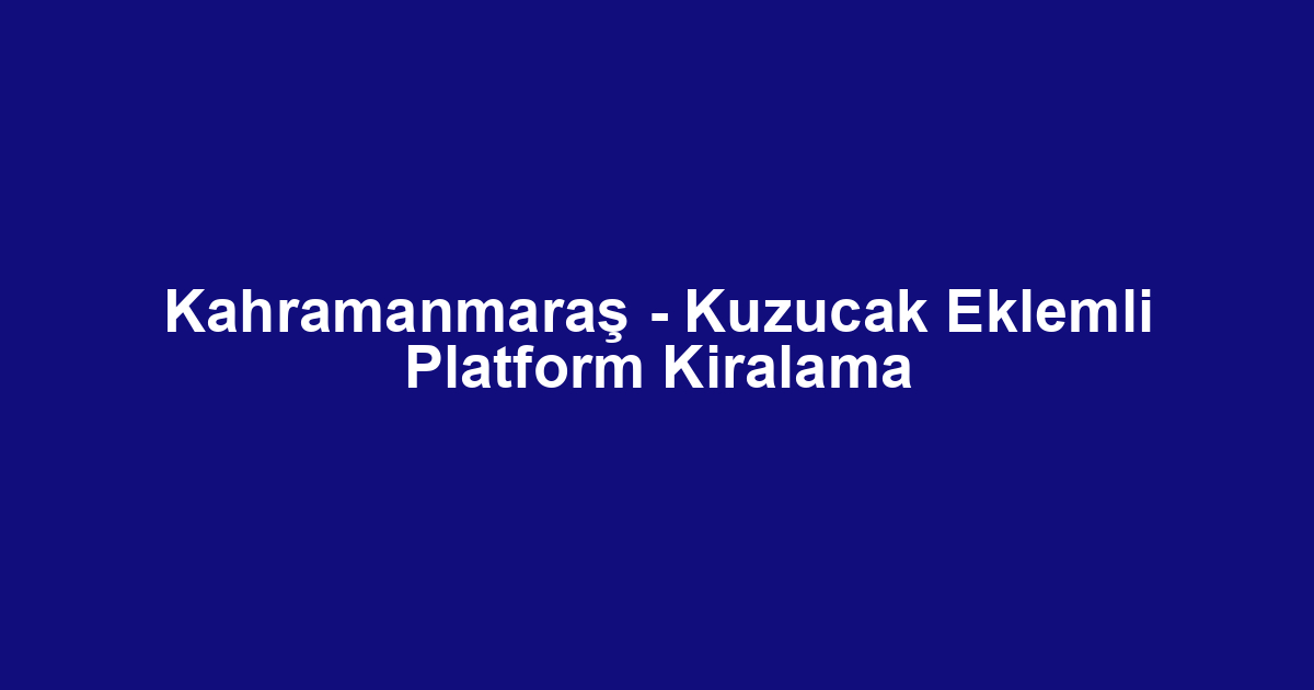 Kahramanmaraş - Kuzucak Eklemli Platform Kiralama