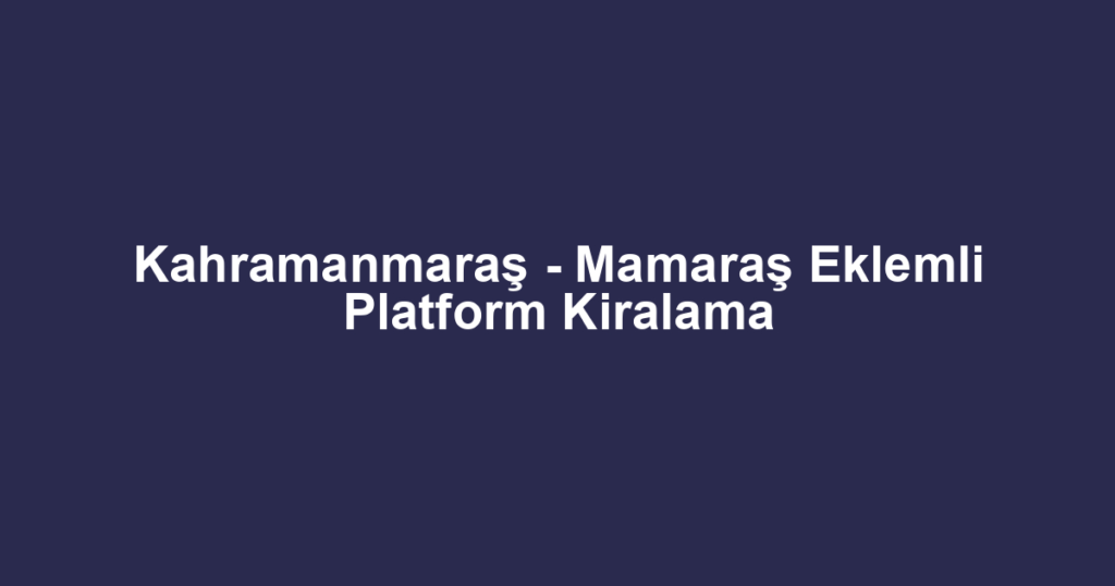 Kahramanmaraş - Mamaraş Eklemli Platform Kiralama