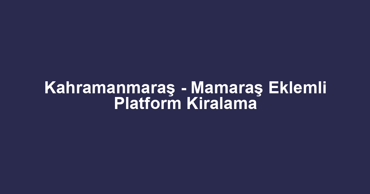 Kahramanmaraş - Mamaraş Eklemli Platform Kiralama