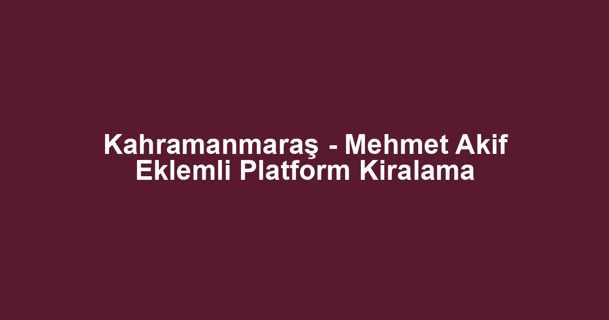 Kahramanmaraş - Mehmet Akif Eklemli Platform Kiralama