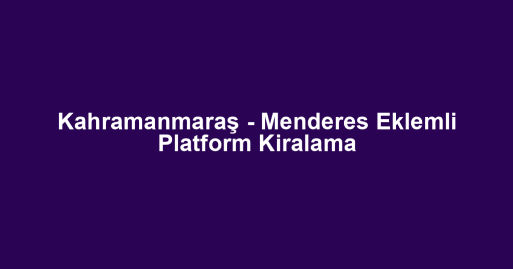 Kahramanmaraş - Menderes Eklemli Platform Kiralama