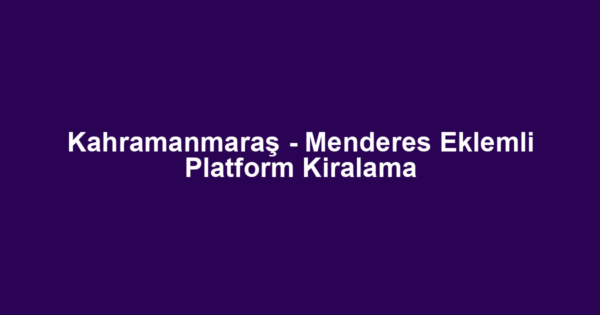 Kahramanmaraş - Menderes Eklemli Platform Kiralama