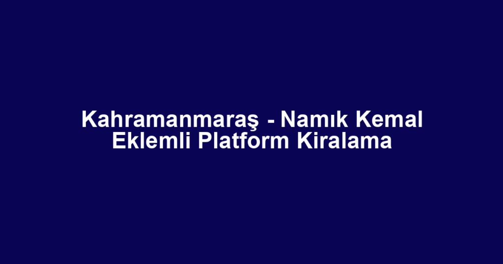 Kahramanmaraş - Namık Kemal Eklemli Platform Kiralama
