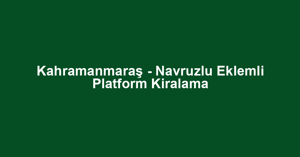 Kahramanmaraş - Navruzlu Eklemli Platform Kiralama