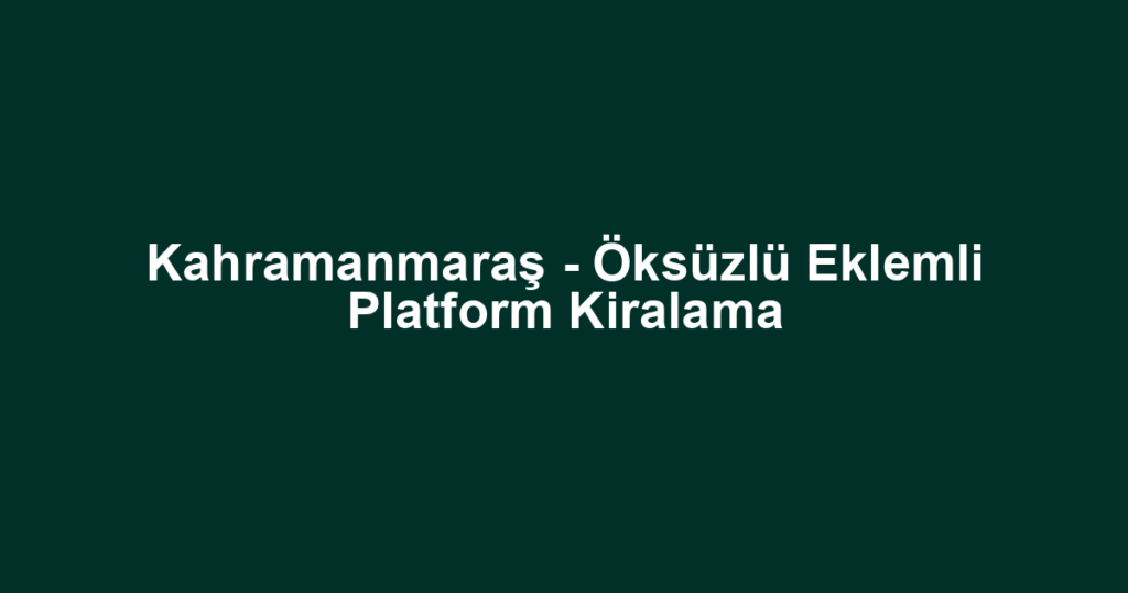 Kahramanmaraş - Öksüzlü Eklemli Platform Kiralama