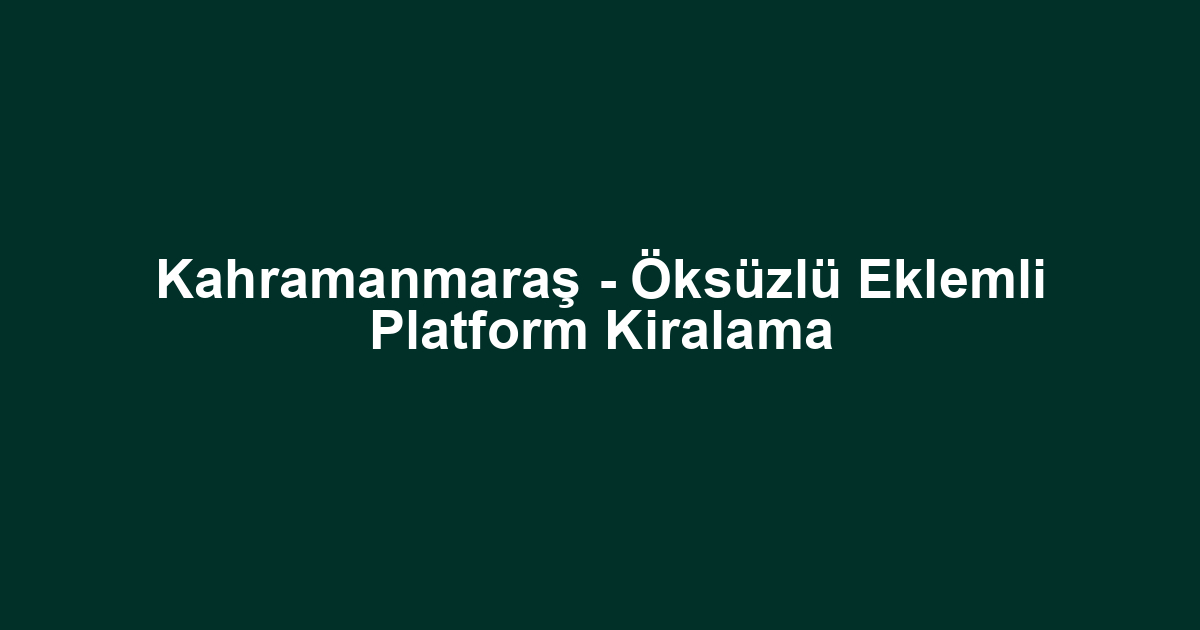 Kahramanmaraş - Öksüzlü Eklemli Platform Kiralama