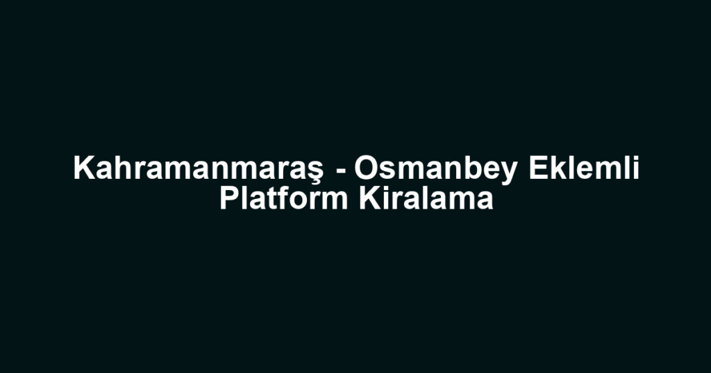 Kahramanmaraş - Osmanbey Eklemli Platform Kiralama