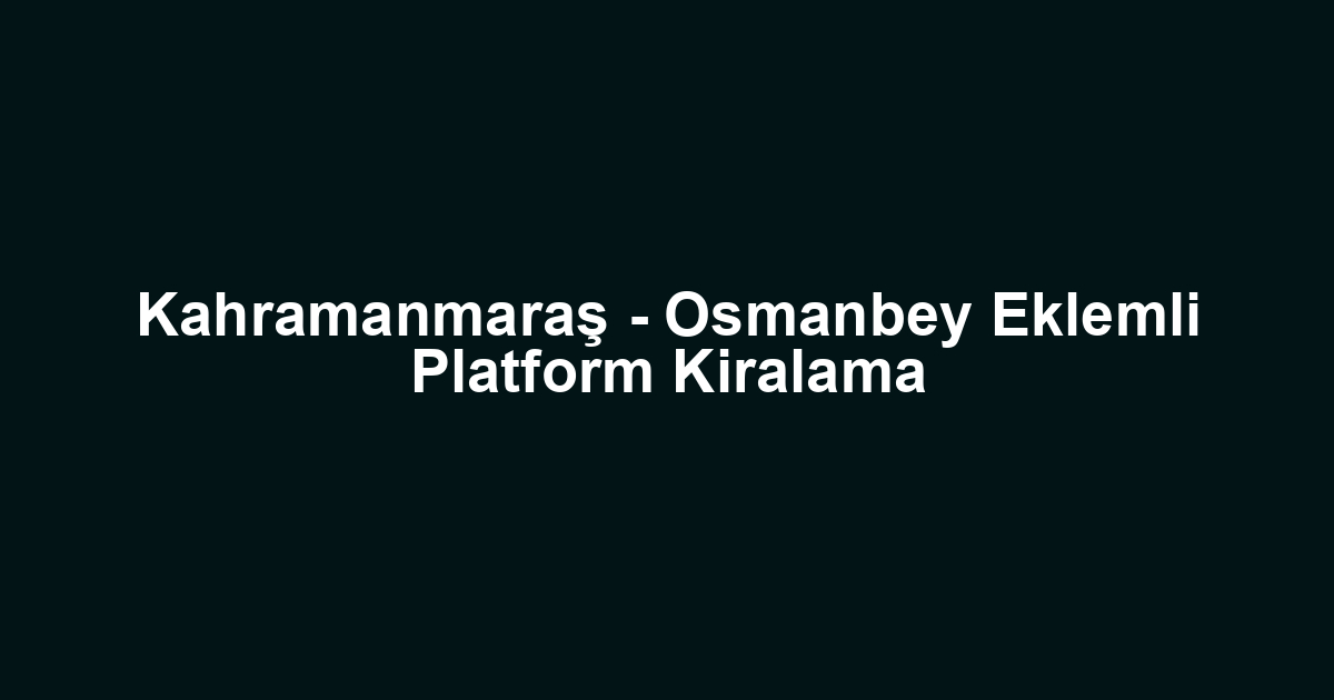 Kahramanmaraş - Osmanbey Eklemli Platform Kiralama