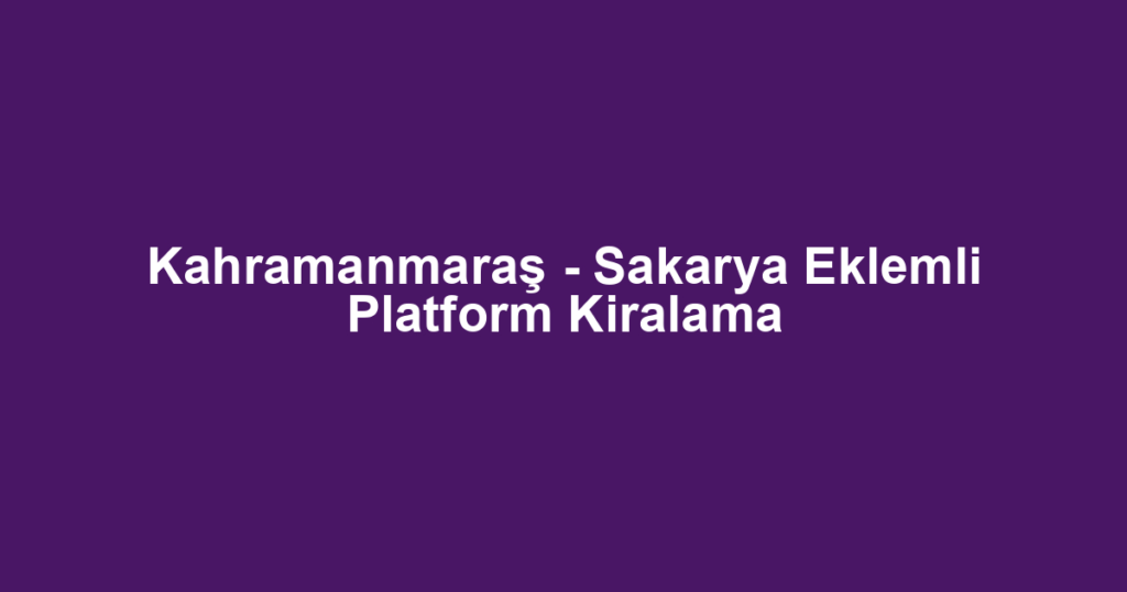 Kahramanmaraş - Sakarya Eklemli Platform Kiralama