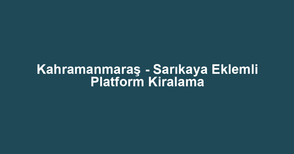 Kahramanmaraş - Sarıkaya Eklemli Platform Kiralama