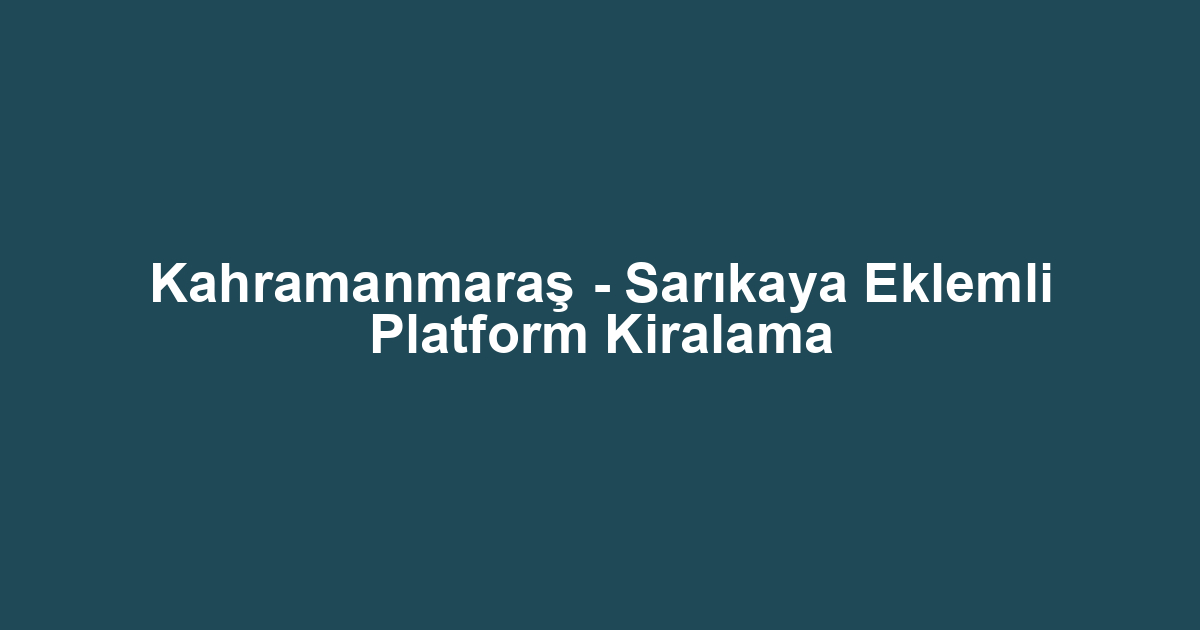 Kahramanmaraş - Sarıkaya Eklemli Platform Kiralama