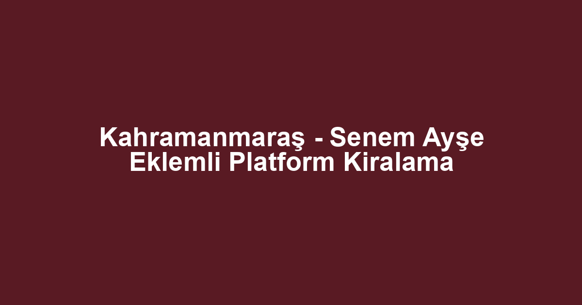 Kahramanmaraş - Senem Ayşe Eklemli Platform Kiralama