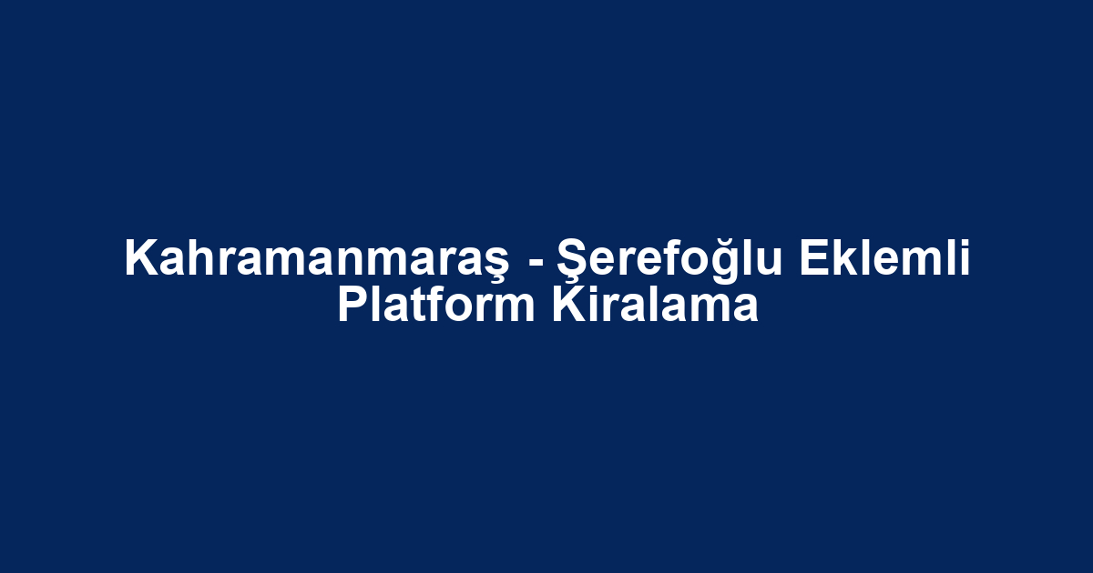 Kahramanmaraş - Şerefoğlu Eklemli Platform Kiralama