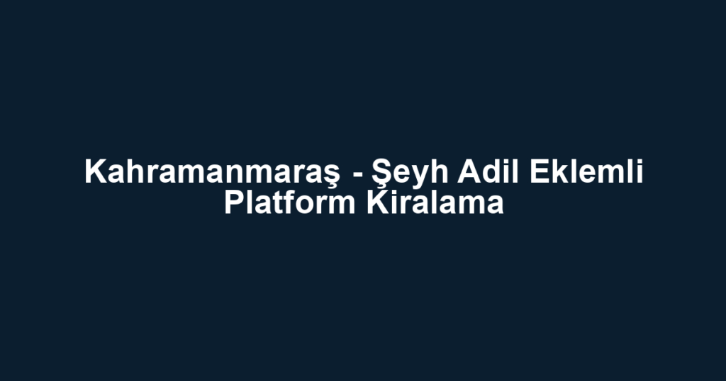 Kahramanmaraş - Şeyh Adil Eklemli Platform Kiralama