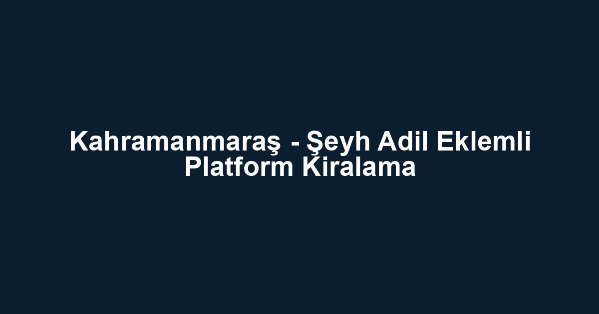 Kahramanmaraş - Şeyh Adil Eklemli Platform Kiralama