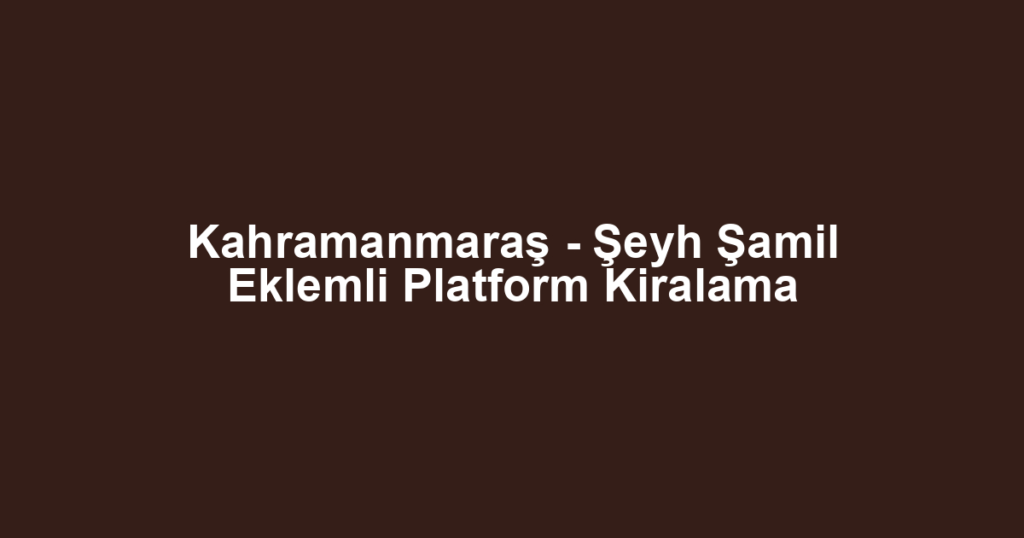 Kahramanmaraş - Şeyh Şamil Eklemli Platform Kiralama