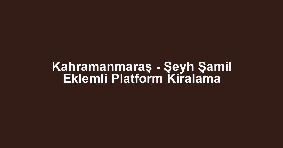 Kahramanmaraş - Şeyh Şamil Eklemli Platform Kiralama