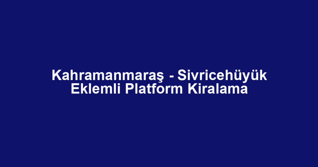 Kahramanmaraş - Sivricehüyük Eklemli Platform Kiralama