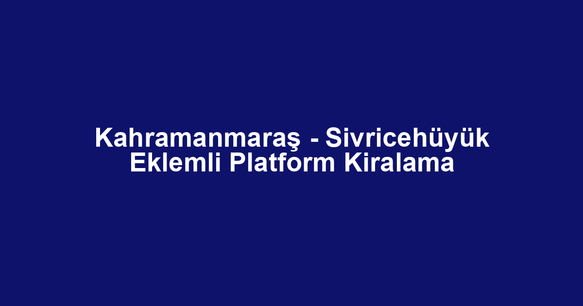 Kahramanmaraş - Sivricehüyük Eklemli Platform Kiralama