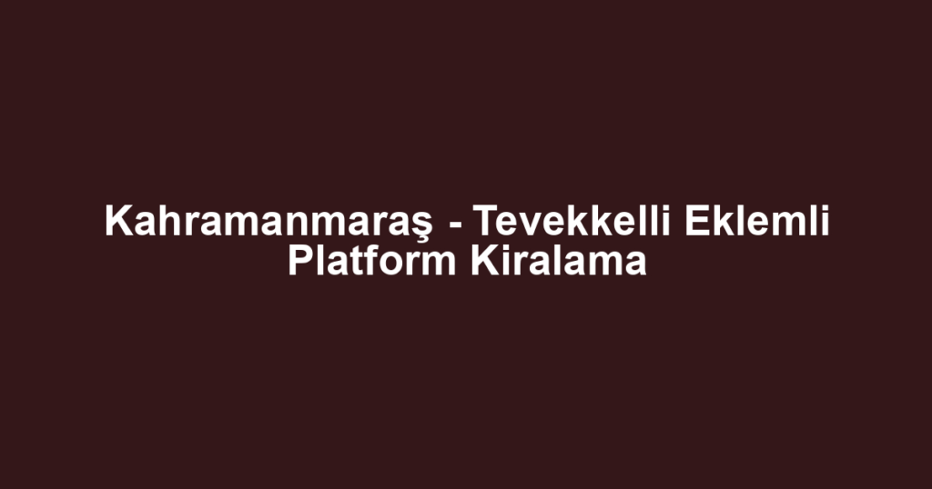 Kahramanmaraş - Tevekkelli Eklemli Platform Kiralama