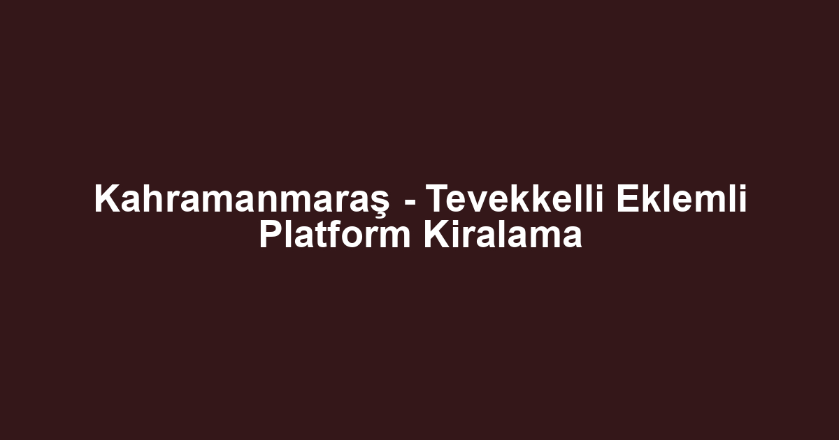Kahramanmaraş - Tevekkelli Eklemli Platform Kiralama