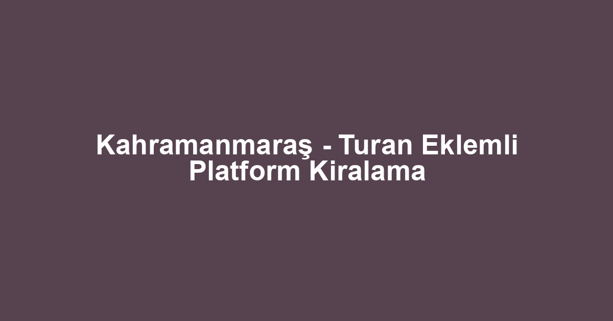 Kahramanmaraş - Turan Eklemli Platform Kiralama