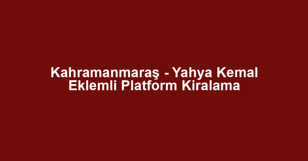 Kahramanmaraş - Yahya Kemal Eklemli Platform Kiralama
