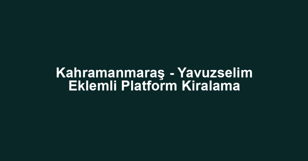 Kahramanmaraş - Yavuzselim Eklemli Platform Kiralama