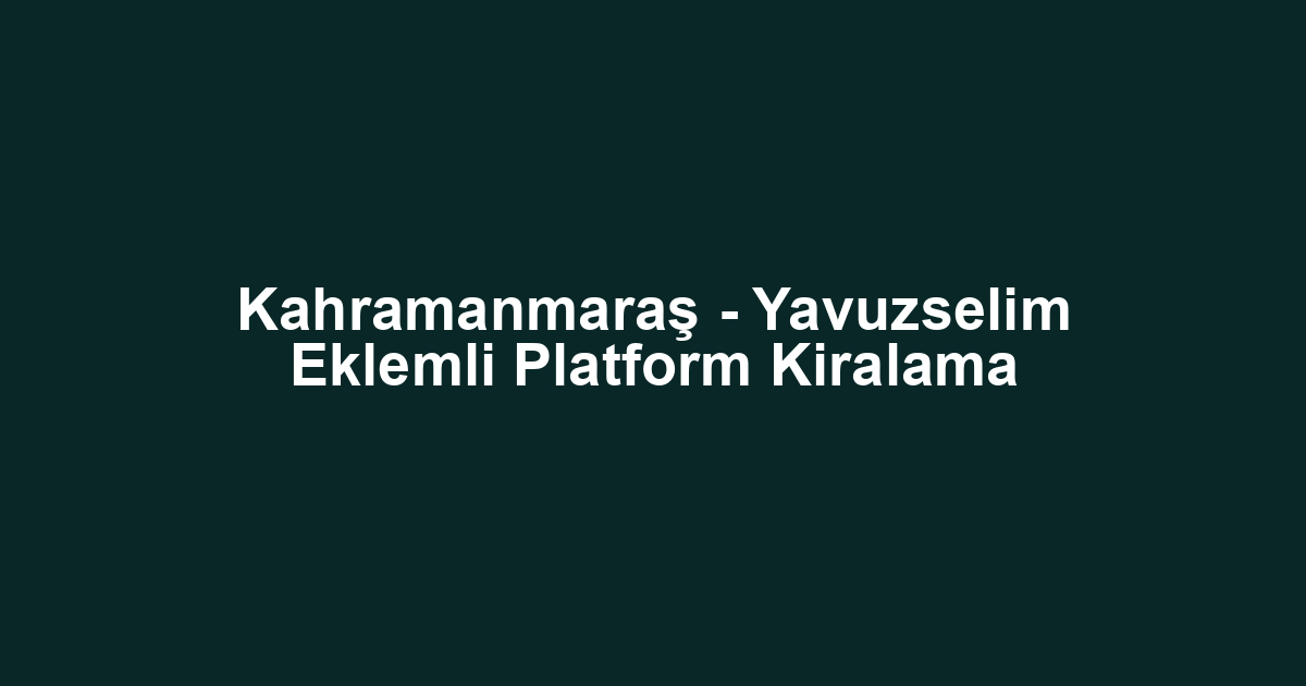 Kahramanmaraş - Yavuzselim Eklemli Platform Kiralama