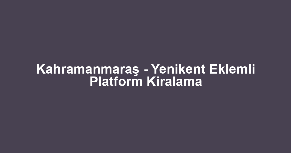 Kahramanmaraş - Yenikent Eklemli Platform Kiralama
