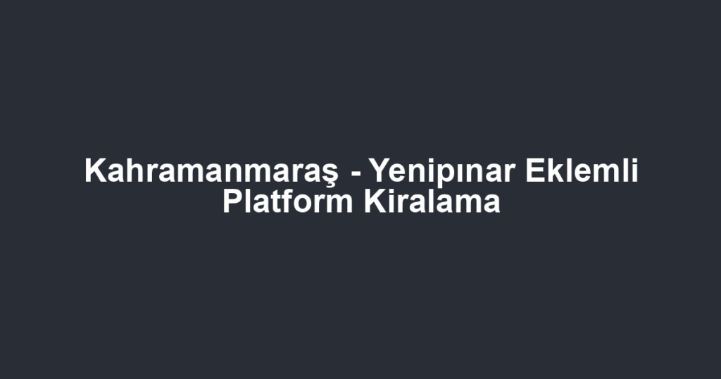 Kahramanmaraş - Yenipınar Eklemli Platform Kiralama