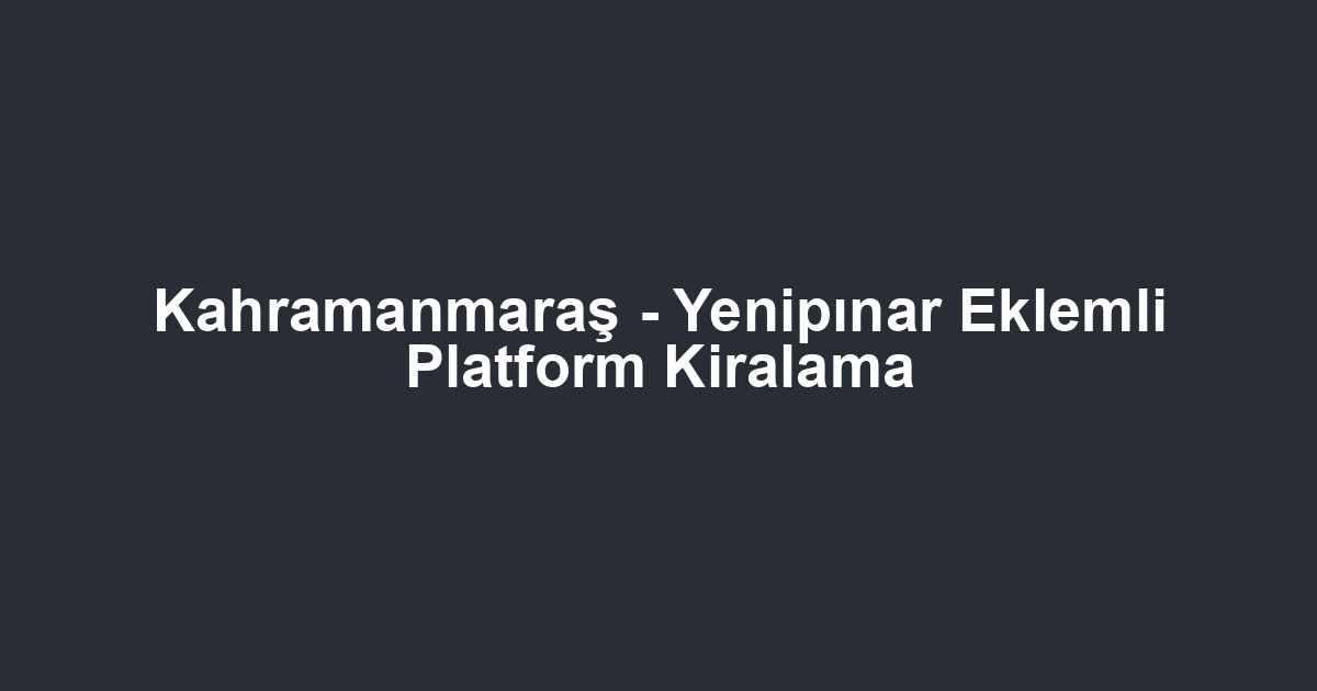 Kahramanmaraş - Yenipınar Eklemli Platform Kiralama
