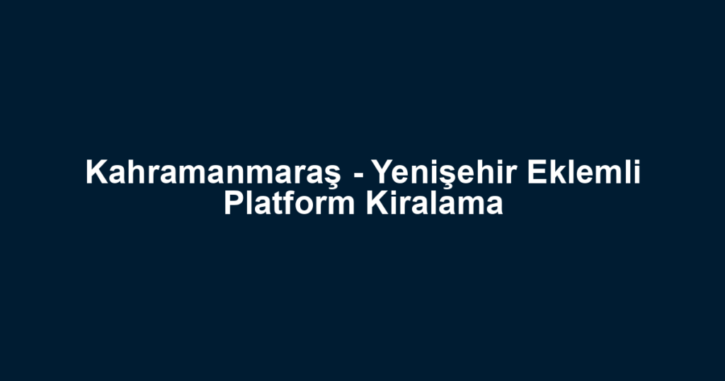 Kahramanmaraş - Yenişehir Eklemli Platform Kiralama