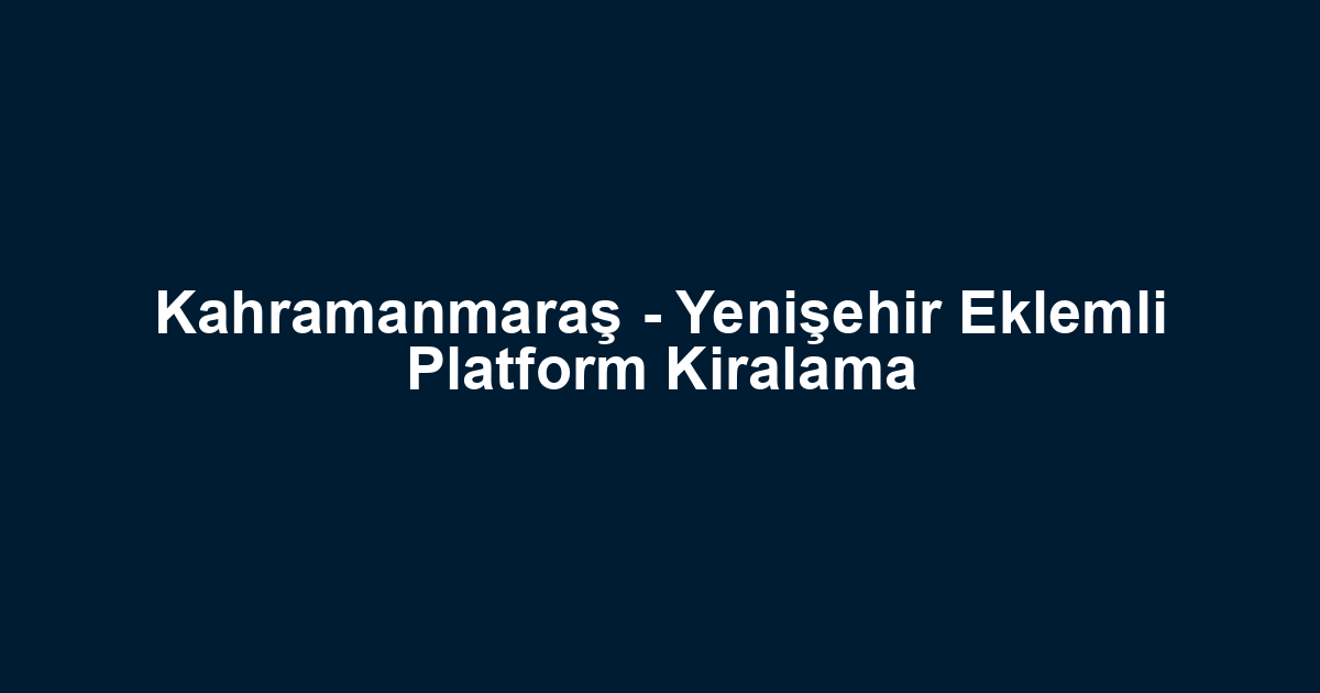 Kahramanmaraş - Yenişehir Eklemli Platform Kiralama
