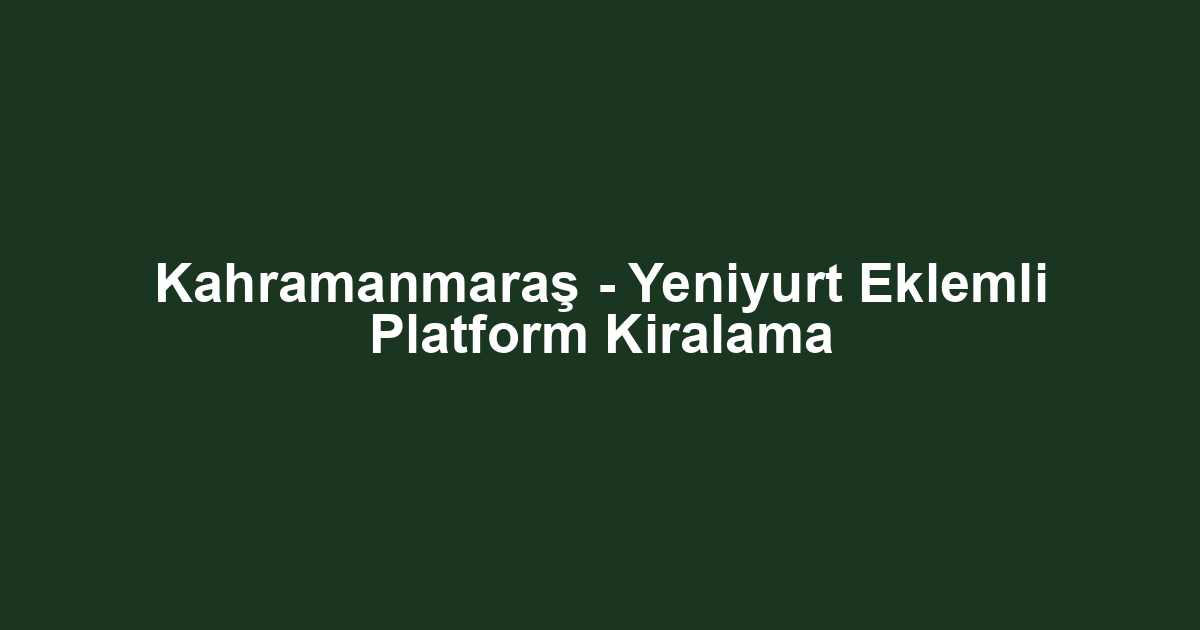 Kahramanmaraş - Yeniyurt Eklemli Platform Kiralama