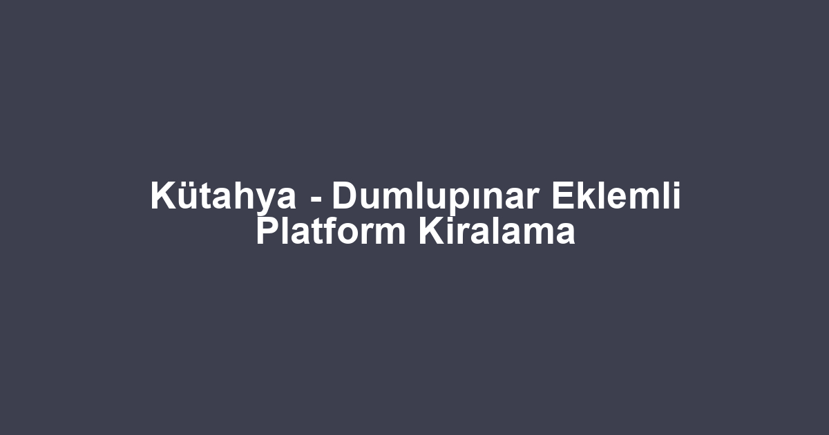 Kütahya - Dumlupınar Eklemli Platform Kiralama