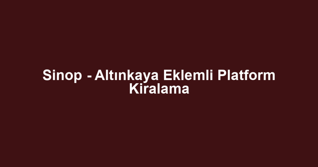 Sinop - Altınkaya Eklemli Platform Kiralama