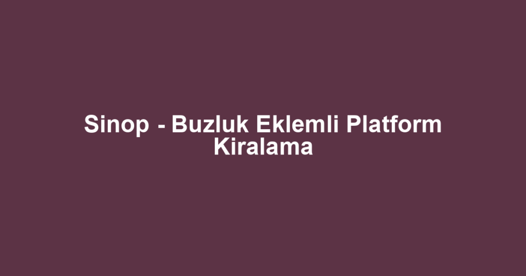 Sinop - Buzluk Eklemli Platform Kiralama