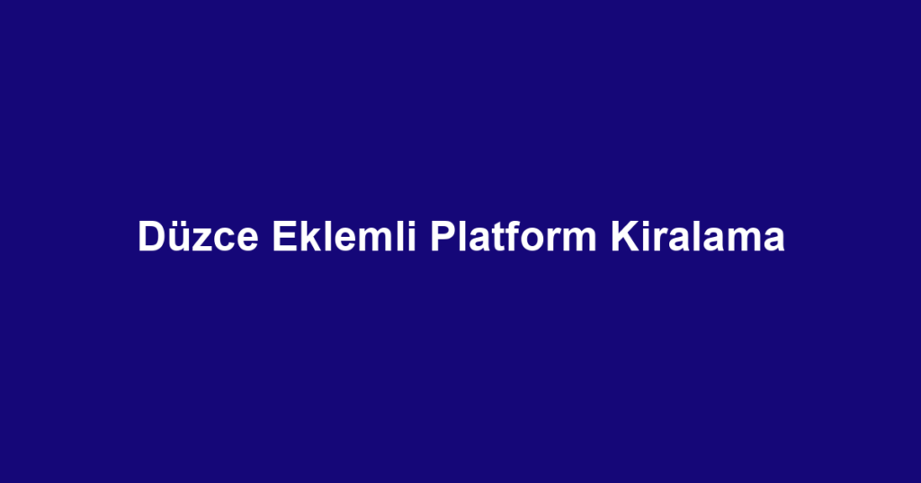 Düzce Eklemli Platform Kiralama