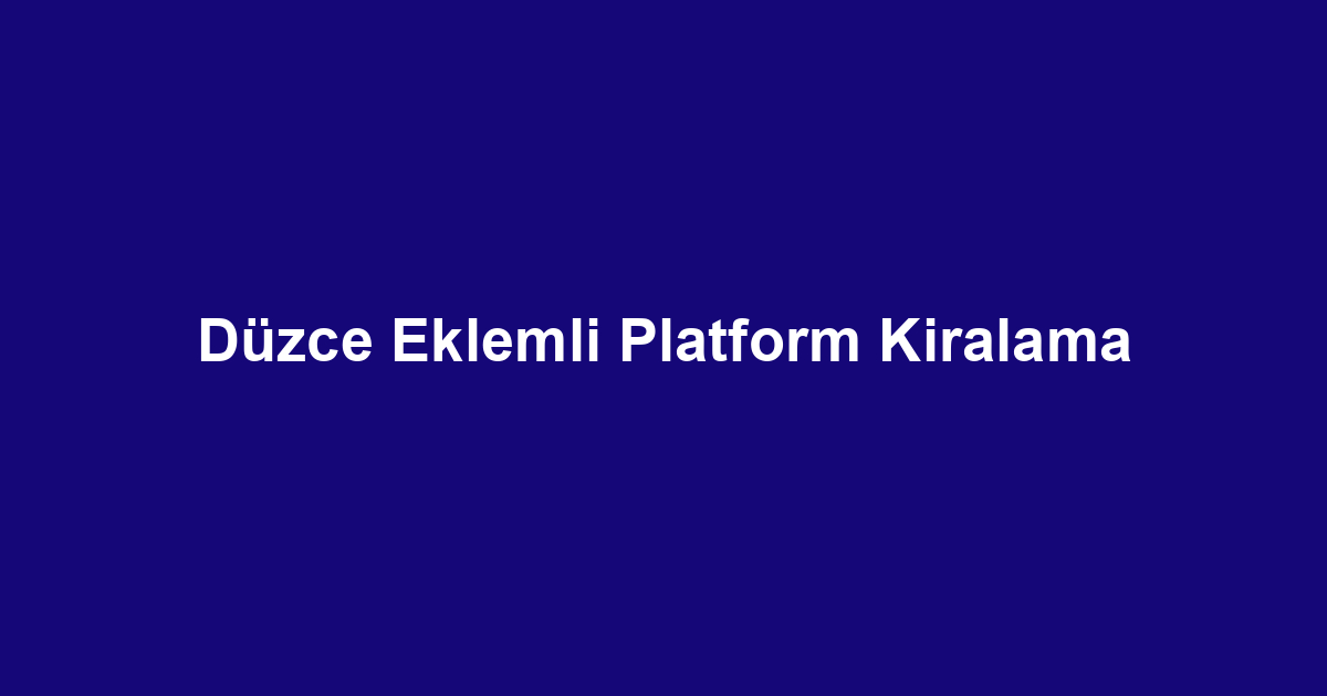 Düzce Eklemli Platform Kiralama