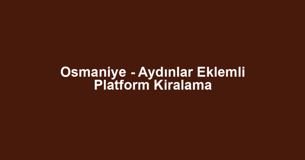Osmaniye - Aydınlar Eklemli Platform Kiralama